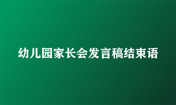 幼儿园家长会发言稿结束语