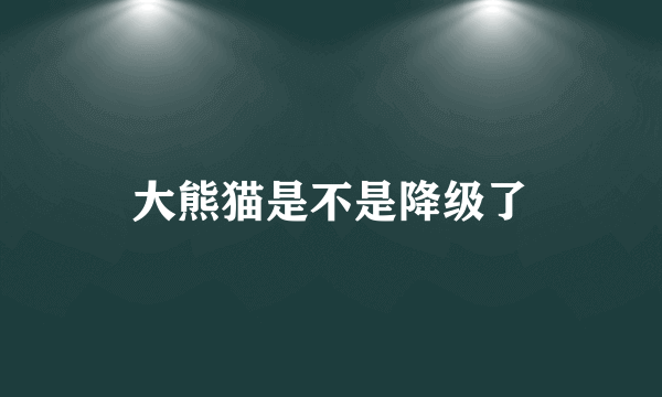 大熊猫是不是降级了