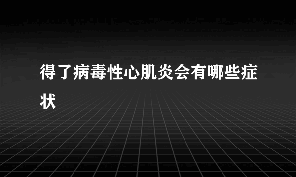 得了病毒性心肌炎会有哪些症状