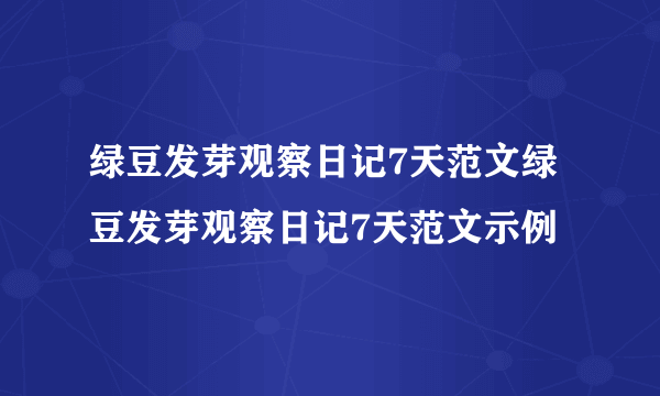 绿豆发芽观察日记7天范文绿豆发芽观察日记7天范文示例