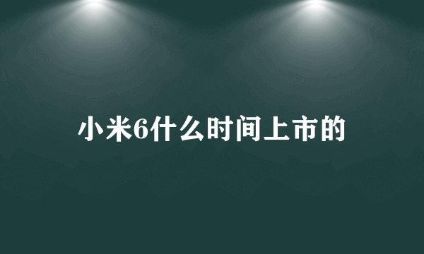 小米6什么时间上市的