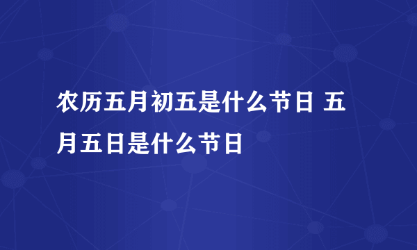 农历五月初五是什么节日 五月五日是什么节日