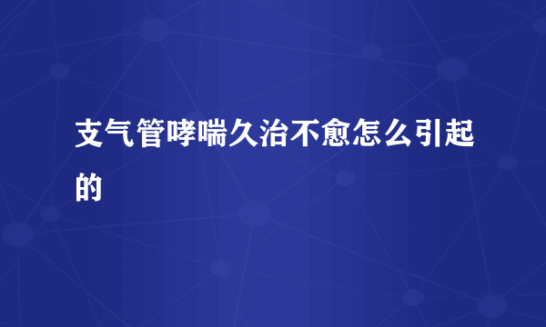 支气管哮喘久治不愈怎么引起的