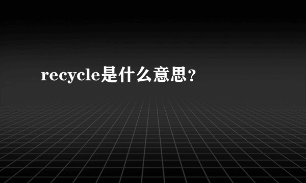 recycle是什么意思？