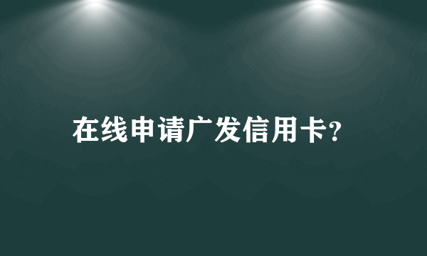 在线申请广发信用卡？