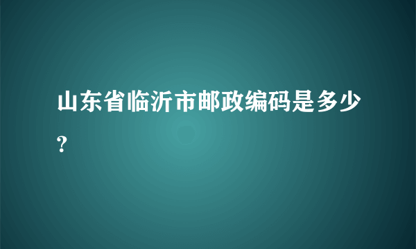 山东省临沂市邮政编码是多少？