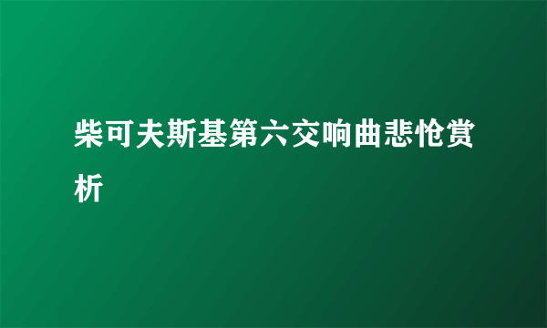 柴可夫斯基第六交响曲悲怆赏析