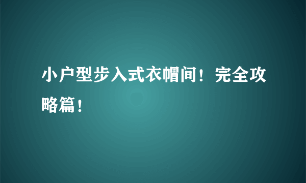 小户型步入式衣帽间！完全攻略篇！