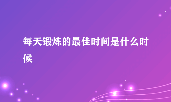 每天锻炼的最佳时间是什么时候