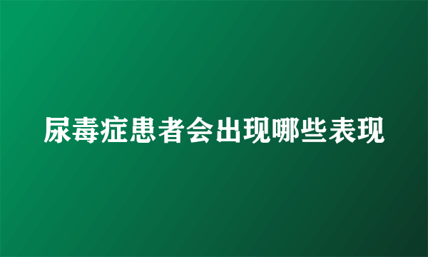 尿毒症患者会出现哪些表现