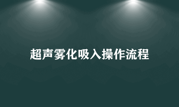 超声雾化吸入操作流程