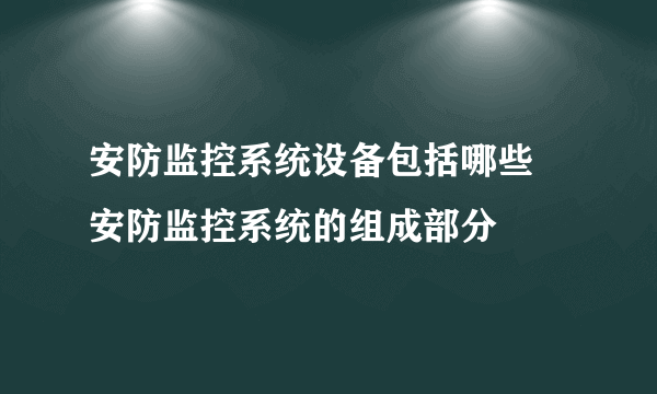 安防监控系统设备包括哪些 安防监控系统的组成部分