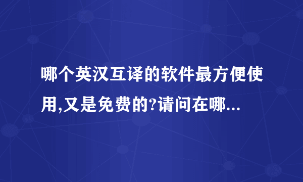 哪个英汉互译的软件最方便使用,又是免费的?请问在哪里下载呢