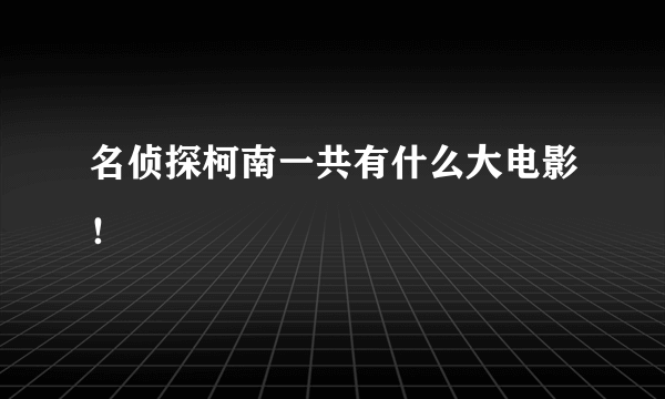 名侦探柯南一共有什么大电影！