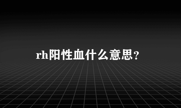 rh阳性血什么意思？