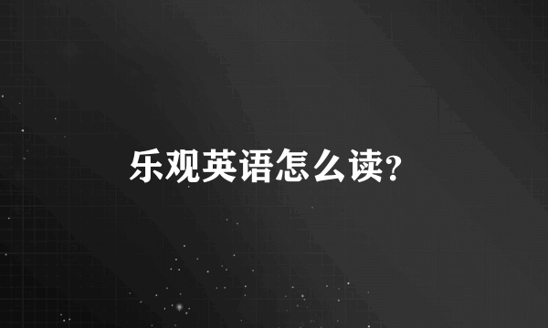 乐观英语怎么读？