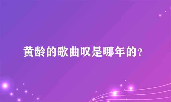 黄龄的歌曲叹是哪年的？