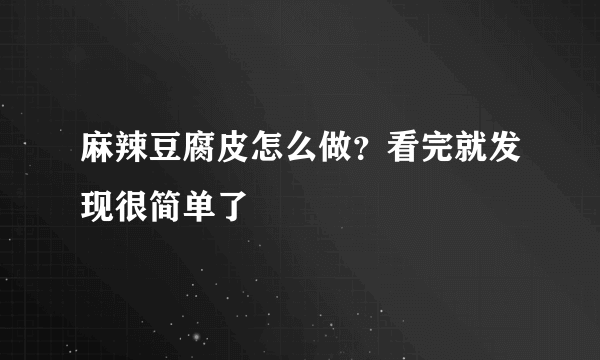 麻辣豆腐皮怎么做？看完就发现很简单了