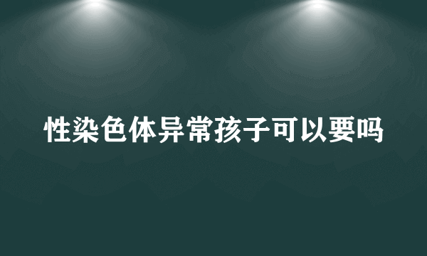 性染色体异常孩子可以要吗