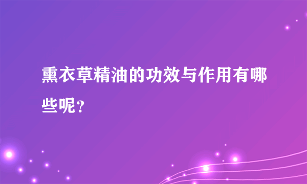 熏衣草精油的功效与作用有哪些呢？