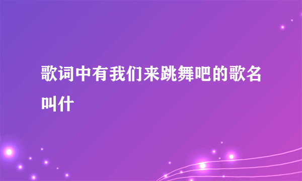 歌词中有我们来跳舞吧的歌名叫什麼