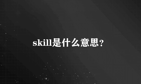 skill是什么意思？