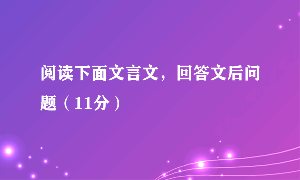 阅读下面文言文，回答文后问题（11分）