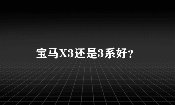 宝马X3还是3系好？