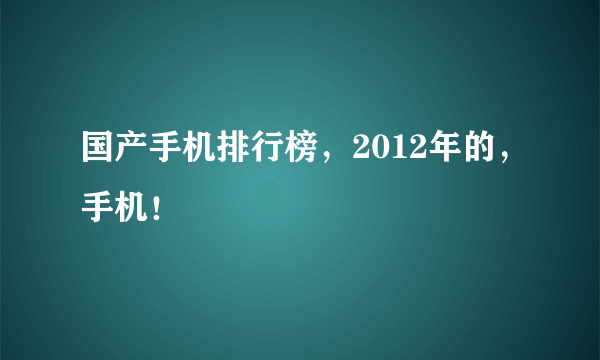 国产手机排行榜，2012年的，手机！