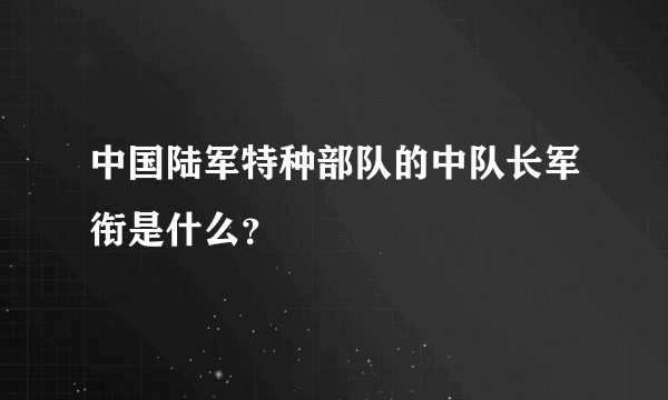 中国陆军特种部队的中队长军衔是什么？