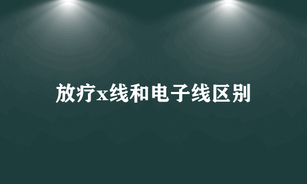 放疗x线和电子线区别