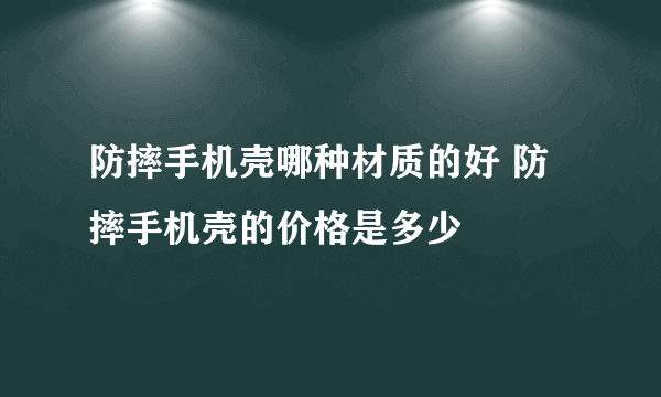 防摔手机壳哪种材质的好 防摔手机壳的价格是多少