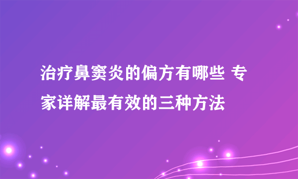 治疗鼻窦炎的偏方有哪些 专家详解最有效的三种方法