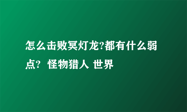 怎么击败冥灯龙?都有什么弱点?  怪物猎人 世界