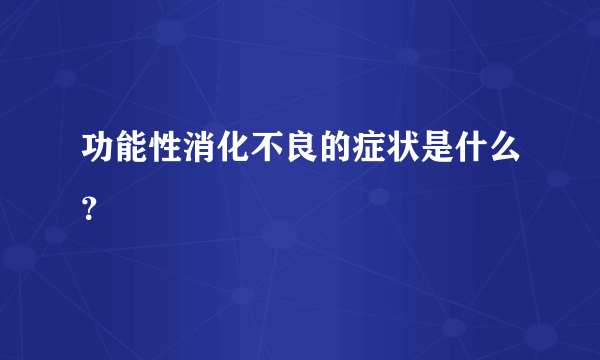 功能性消化不良的症状是什么？