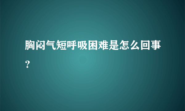 胸闷气短呼吸困难是怎么回事？