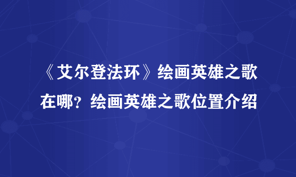 《艾尔登法环》绘画英雄之歌在哪？绘画英雄之歌位置介绍