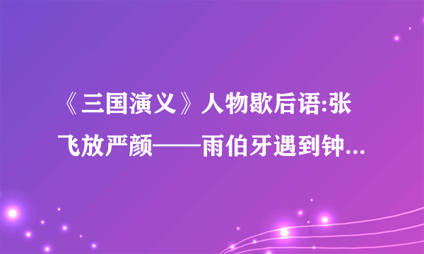 《三国演义》人物歇后语:张飞放严颜——雨伯牙遇到钟子期——曹操败走华容道