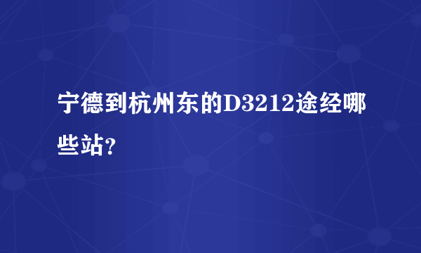 宁德到杭州东的D3212途经哪些站？