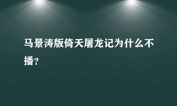 马景涛版倚天屠龙记为什么不播？