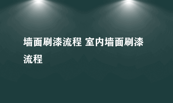 墙面刷漆流程 室内墙面刷漆流程