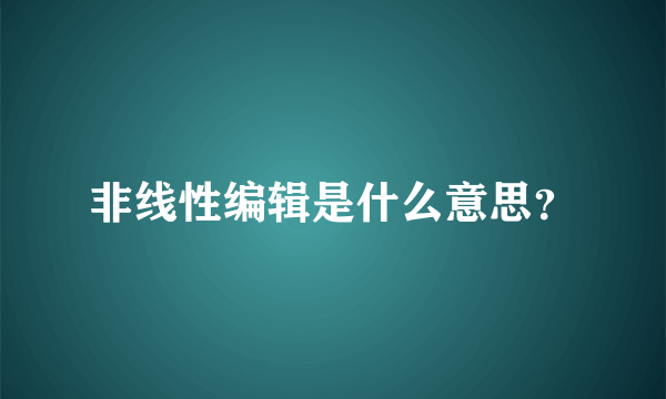 非线性编辑是什么意思？