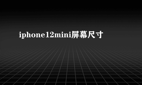 iphone12mini屏幕尺寸