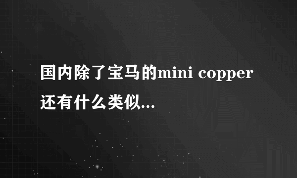 国内除了宝马的mini copper 还有什么类似的mini车型？能买到的？