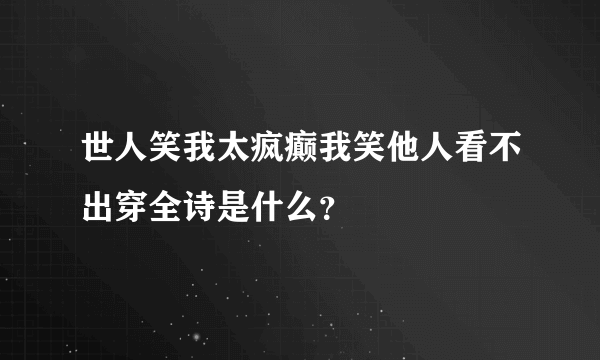 世人笑我太疯癫我笑他人看不出穿全诗是什么？