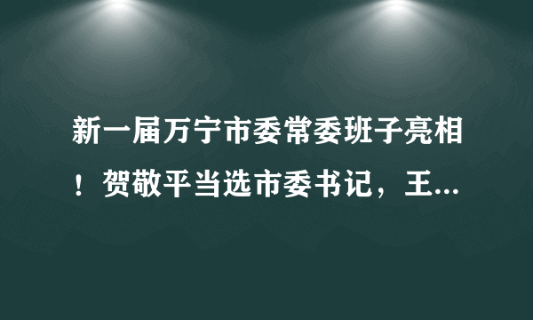 新一届万宁市委常委班子亮相！贺敬平当选市委书记，王三防、李姣当选市委副书记