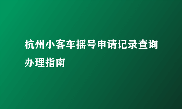 杭州小客车摇号申请记录查询办理指南