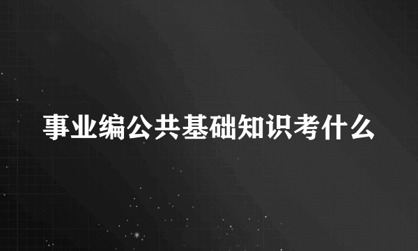 事业编公共基础知识考什么