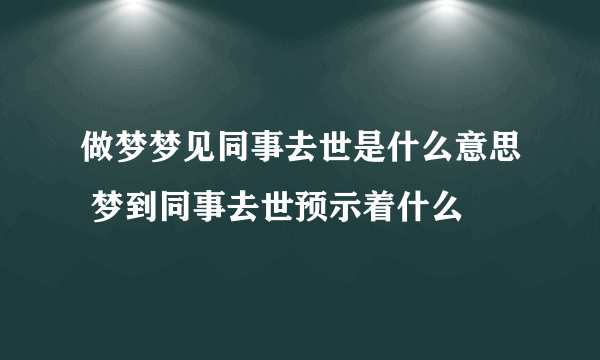 做梦梦见同事去世是什么意思 梦到同事去世预示着什么