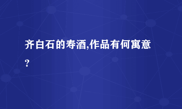 齐白石的寿酒,作品有何寓意？